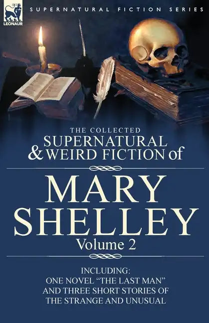 The Collected Supernatural and Weird Fiction of Mary Shelley Volume 2: Including One Novel "The Last Man" and Three Short Stories of the Strange and U - Paperback