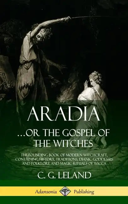 Aradia...or the Gospel of the Witches: The Founding Book of Modern Witchcraft, Containing History, Traditions, Dianic Goddesses and Folklore and Magic - Hardcover