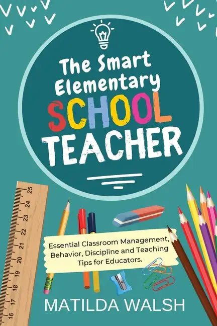 The Smart Elementary School Teacher - Essential Classroom Management, Behavior, Discipline and Teaching Tips for Educators - Paperback