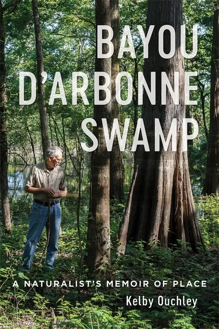 Bayou d'Arbonne Swamp: A Naturalist's Memoir of Place - Hardcover