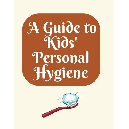 A Guide to Kids' Personal Hygiene: "Keeping Clean and Healthy Habits for Happy Kids!" - Paperback
