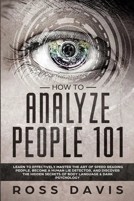 How To Analyze People 101: Learn To Effectively Master The Art of Speed Reading People, Become a Human Lie Detector, and Discover The Hidden Secr - Paperback