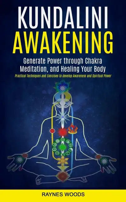 Kundalini Awakening: Generate Power Through Chakra Meditation, and Healing Your Body (Practical Techniques and Exercises to Develop Awarene - Paperback