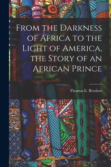 From the Darkness of Africa to the Light of America, the Story of an African Prince - Paperback