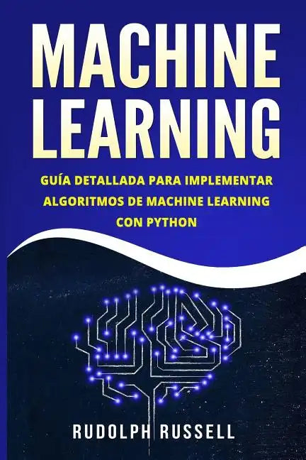 Machine Learning: Guia Paso a Paso Para Implementar Algoritmos de Machine Learning Con Python (Machine Learning En Espanol/ Machine Learning in Spanis - Paperback