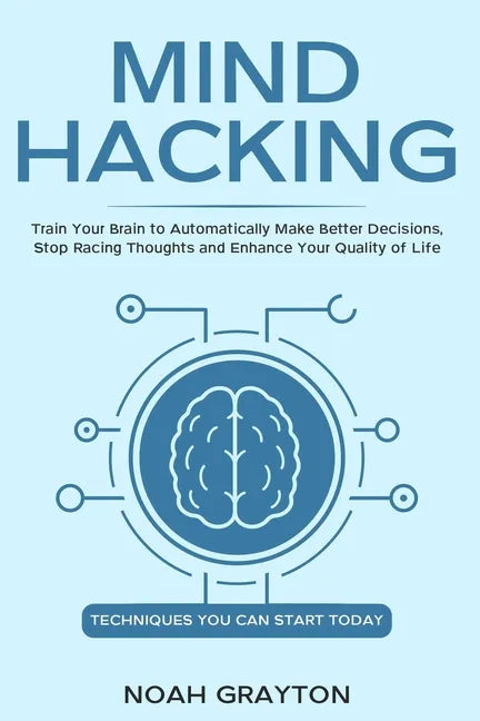 Mind Hacking: Train Your Brain to Automatically Make Better Decisions, Stop Racing Thoughts and Enhance Your Quality of Life - Paperback