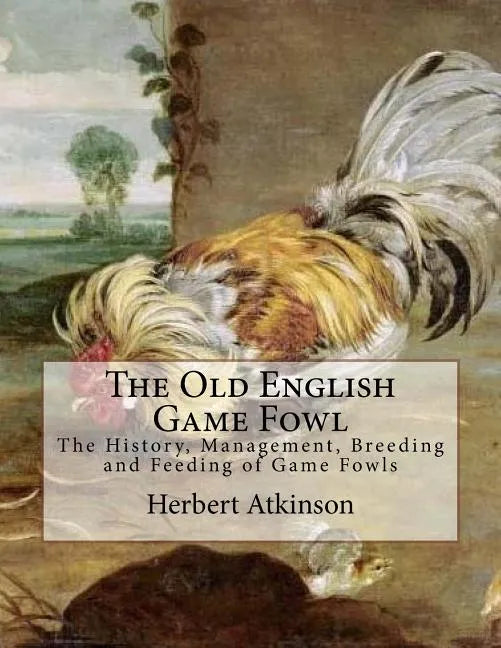 The Old English Game Fowl: The History, Management, Breeding and Feeding of Game Fowls - Paperback