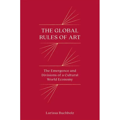The Global Rules of Art: The Emergence and Divisions of a Cultural World Economy - Paperback