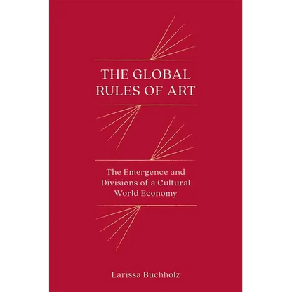 The Global Rules of Art: The Emergence and Divisions of a Cultural World Economy - Paperback