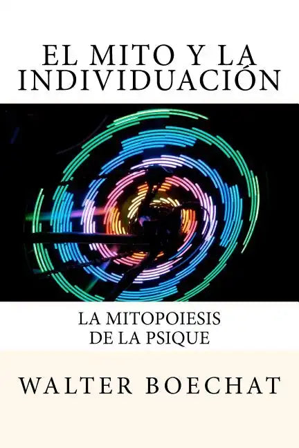 El Mito y la Individuación: La Mitopoiesis de la Psique.: Mitopoiesis [gr. mûthopoiêis, eós] es una palabra compuesta que deriva de: mito y poese. - Paperback