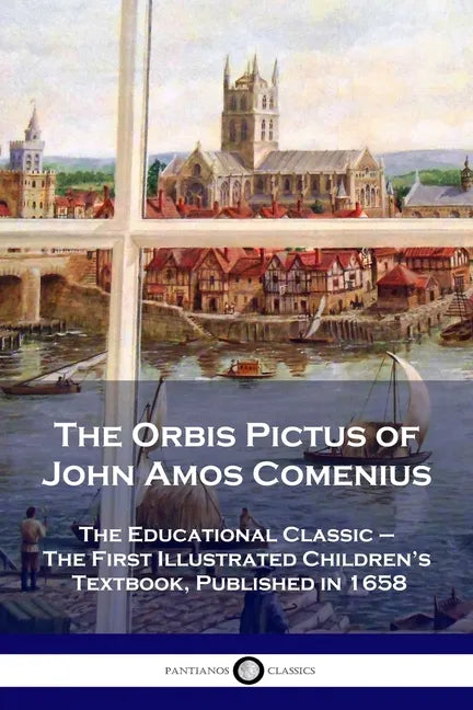 The Orbis Pictus of John Amos Comenius: The Educational Classic - The First Illustrated Children's Textbook, Published in 1658 - Paperback
