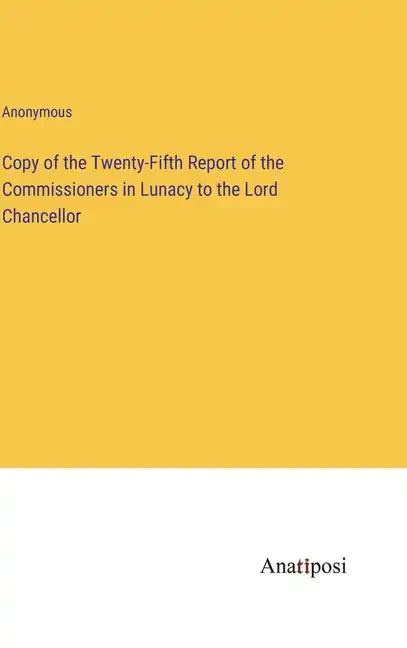 Copy of the Twenty-Fifth Report of the Commissioners in Lunacy to the Lord Chancellor - Hardcover