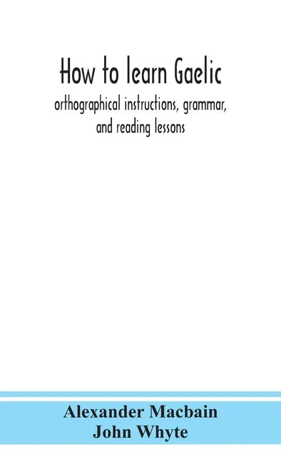 How to learn Gaelic: orthographical instructions, grammar, and reading lessons - Hardcover