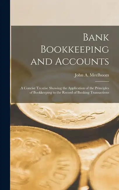 Bank Bookkeeping and Accounts: A Concise Treatise Showing the Application of the Principles of Bookkeeping to the Record of Banking Transactions - Hardcover