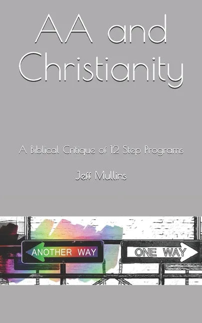 AA and Christianity: A Biblical Critique of 12 Step Programs - Paperback