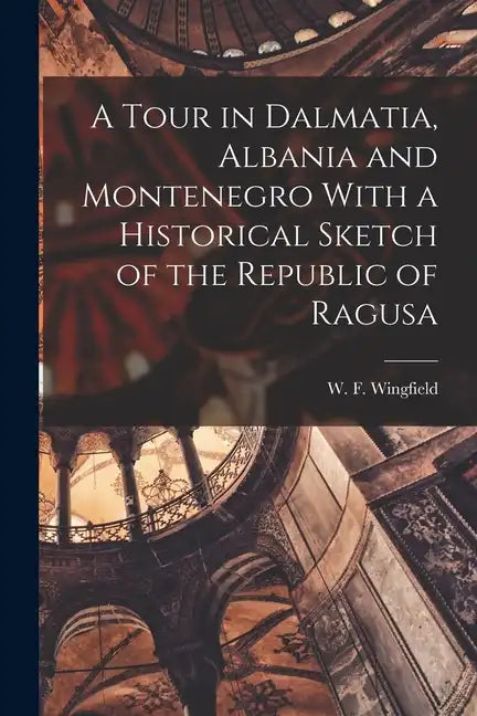 A Tour in Dalmatia, Albania and Montenegro With a Historical Sketch of the Republic of Ragusa - Paperback