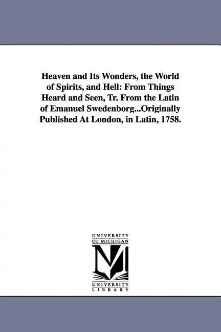 Heaven and Its Wonders, the World of Spirits, and Hell: From Things Heard and Seen, Tr. From the Latin of Emanuel Swedenborg...Originally Published At - Paperback