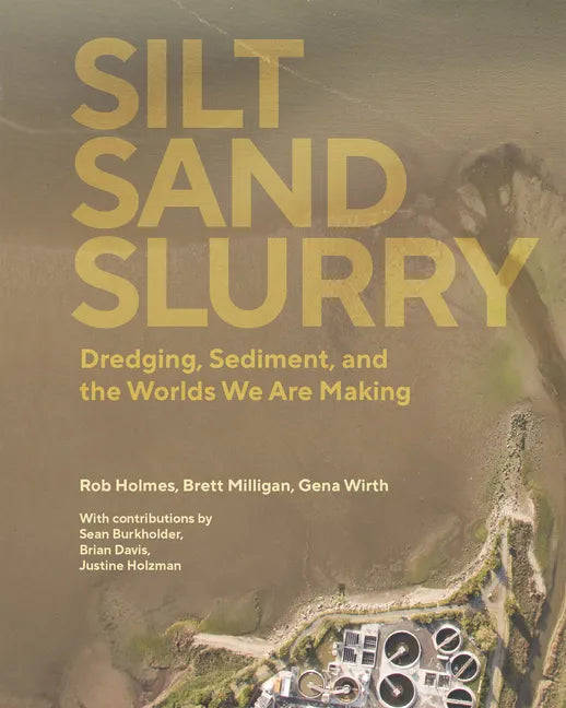 Silt Sand Slurry: Dredging, Sediment, and the Worlds We Are Making - Paperback