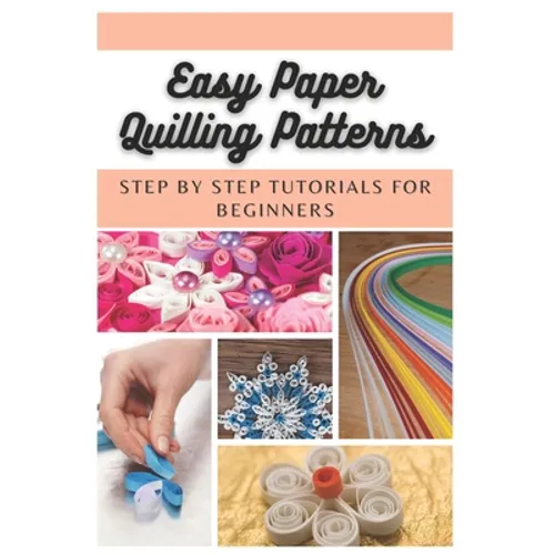 Easy Paper Quilling Patterns: Step by Step Tutorials for Beginners - Paperback