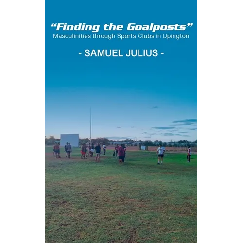 "Finding the Goalposts": Masculinities through Sports Clubs in Upington - Paperback