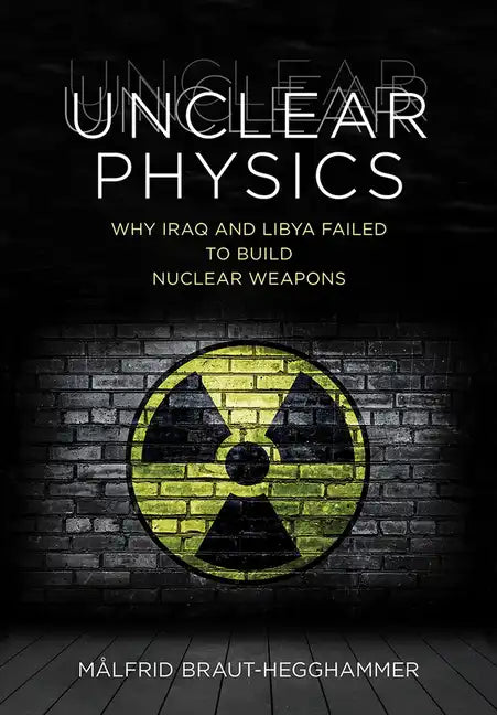Unclear Physics: Why Iraq and Libya Failed to Build Nuclear Weapons - Hardcover
