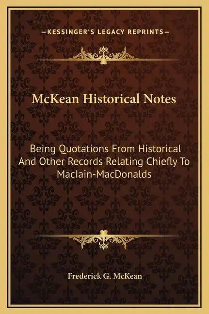 McKean Historical Notes: Being Quotations from Historical and Other Records Relating Chiefly to Maciain-Macdonalds - Hardcover