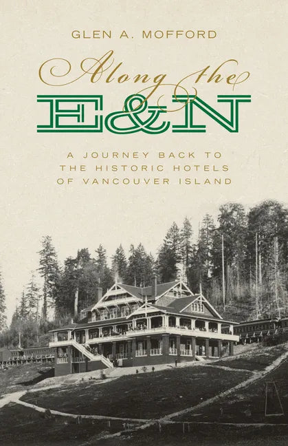 Along the E&n: A Journey Back to the Historic Hotels of Vancouver Island - Paperback