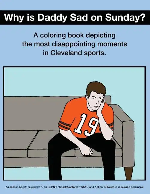Why Is Daddy Sad on Sunday?: A Coloring Book Depicting the Most Disappointing Moments in Cleveland Sports - Paperback
