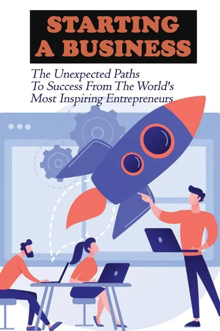 Starting A Business: The Unexpected Paths To Success From The World's Most Inspiring Entrepreneurs: Introduction To Entrepreneurship Book - Paperback
