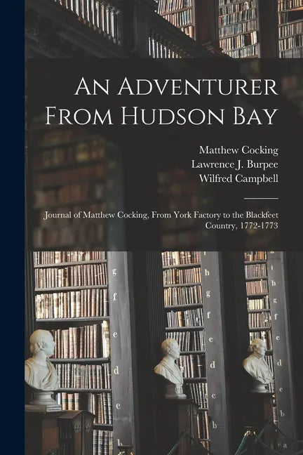 An Adventurer From Hudson Bay: Journal of Matthew Cocking, From York Factory to the Blackfeet Country, 1772-1773 - Paperback