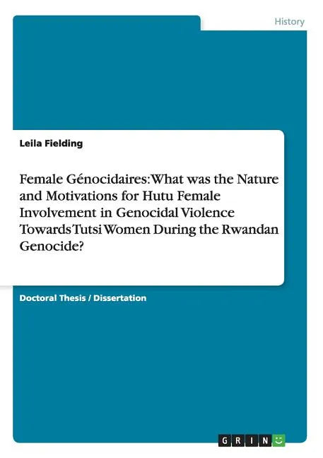 Female Génocidaires: What was the Nature and Motivations for Hutu Female Involvement in Genocidal Violence Towards Tutsi Women During the Rwandan Geno - Paperback