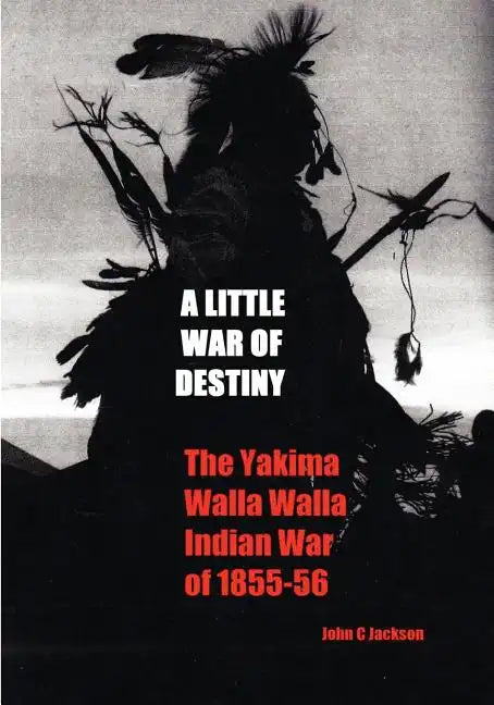 A Little War of Destiny: The Yakima/Walla Walla Indian War of 1855-56 - Paperback