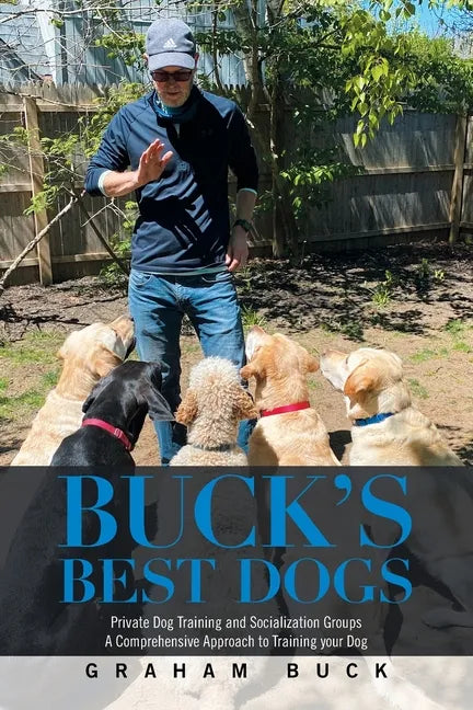 Buck's Best Dogs: Private Dog Training and Socialization Groups a Comprehensive Approach to Training Your Dog - Paperback