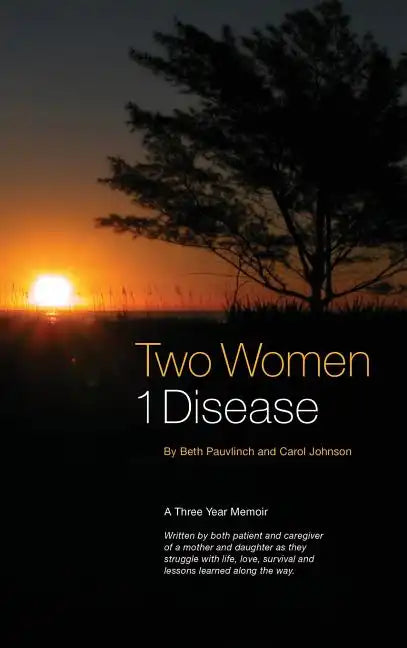 Two Women 1 Disease: A Three Year Memoir Written by both patient and caregiver of a mother and daughter as they struggle with life, love, s - Hardcover