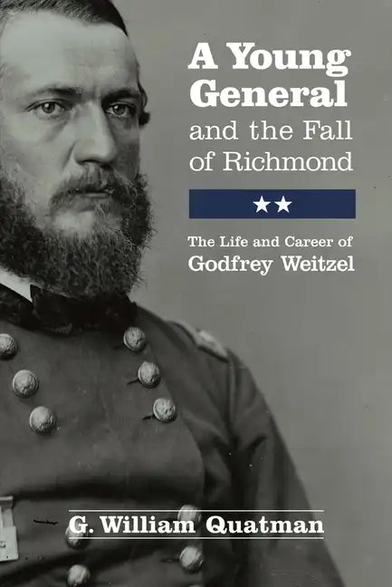 A Young General and the Fall of Richmond: The Life and Career of Godfrey Weitzel - Paperback