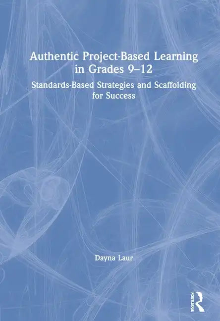 Authentic Project-Based Learning in Grades 9-12: Standards-Based Strategies and Scaffolding for Success - Paperback