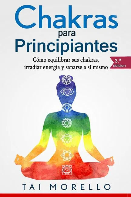Chakras Para Principiantes: Cómo Equilibrar Sus Chakras, Irradiar Energía Y Sanarse a Sí Mismo - Paperback