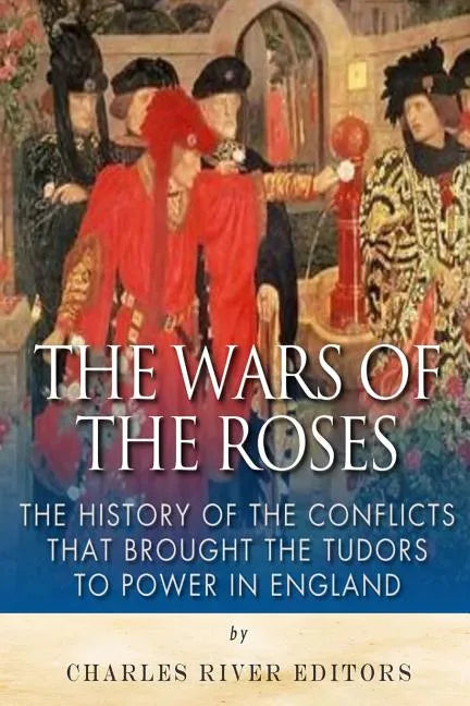 The Wars of the Roses: The History of the Conflicts that Brought the Tudors to Power in England - Paperback