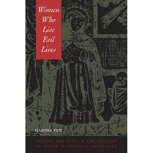 Women Who Live Evil Lives: Gender, Religion, and the Politics of Power in Colonial Guatemala - Paperback
