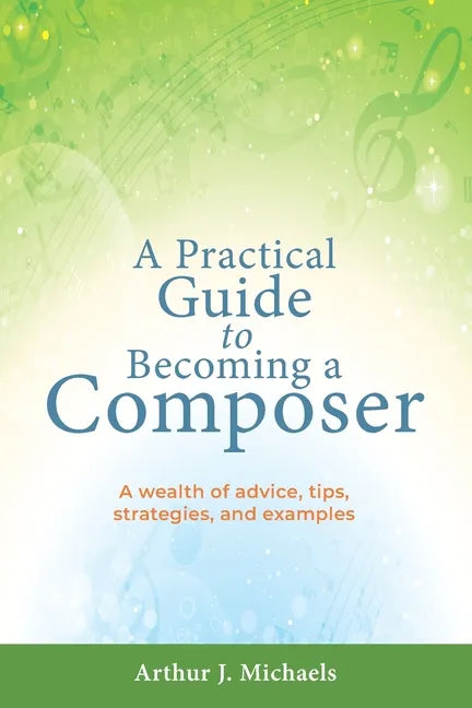 A Practical Guide to Becoming a Composer: A wealth of advice, tips, strategies, and examples - Paperback
