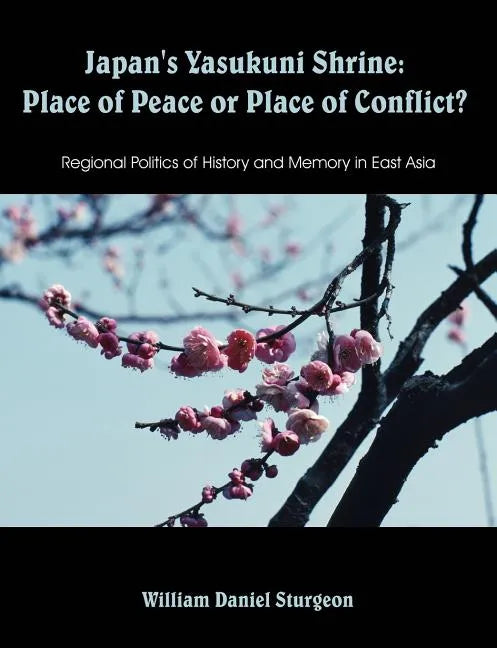 Japan's Yasukuni Shrine: Place of Peace or Place of Conflict? Regional Politics of History and Memory in East Asia - Paperback