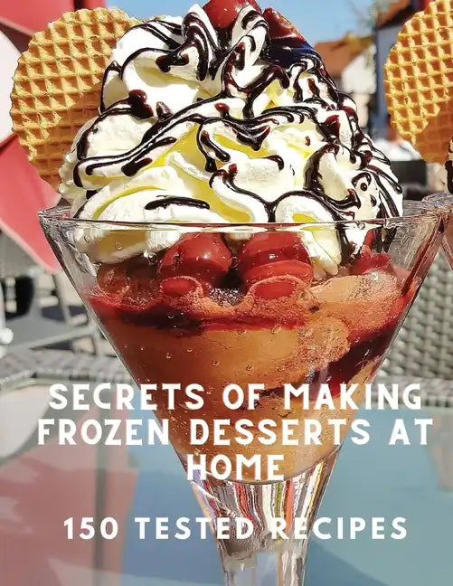 Secrets of Making Frozen Desserts At Home 150 Tested Recipes - Paperback