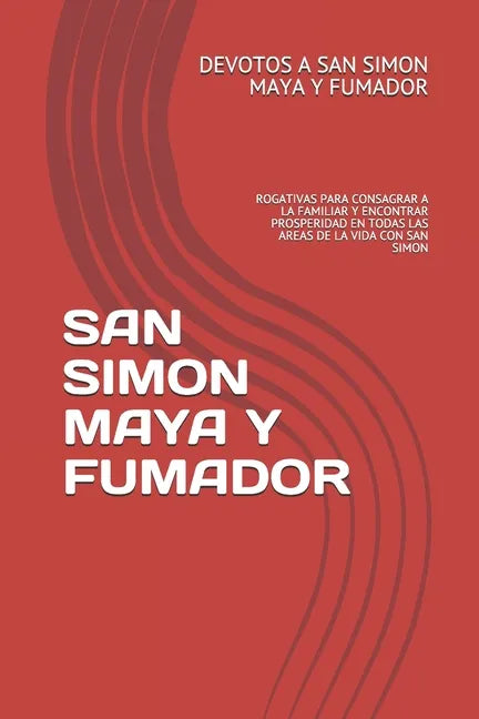 San Simon Maya Y Fumador: Rogativas Para Consagrar a la Familiar Y Encontrar Prosperidad En Todas Las Areas de la Vida Con San Simon - Paperback