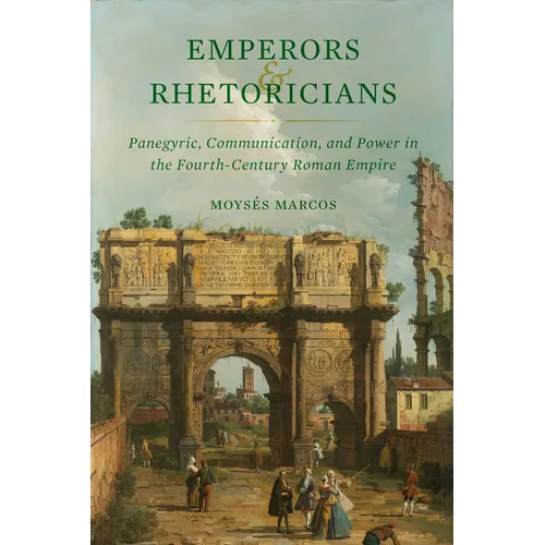 Emperors and Rhetoricians: Panegyric, Communication, and Power in the Fourth-Century Roman Empire Volume 65 - Hardcover