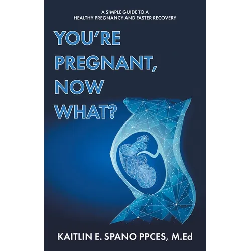 You're Pregnant, Now What?: A Simple Guide to a Healthy Pregnancy and Faster Recovery - Paperback
