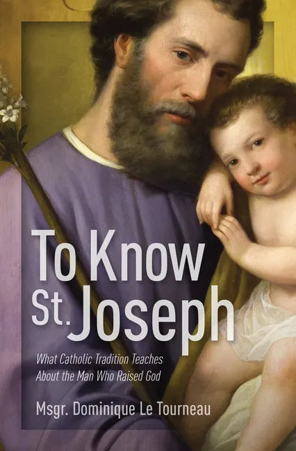 To Know St. Joseph: What Catholic Tradition Teaches about the Man Who Raised God - Paperback