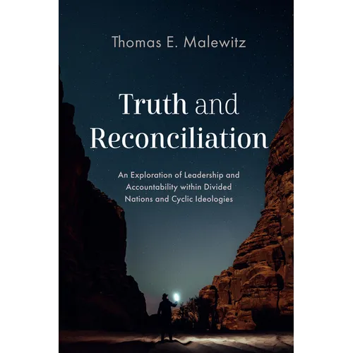Truth and Reconciliation: An Exploration of Leadership and Accountability Within Divided Nations and Cyclic Ideologies - Hardcover