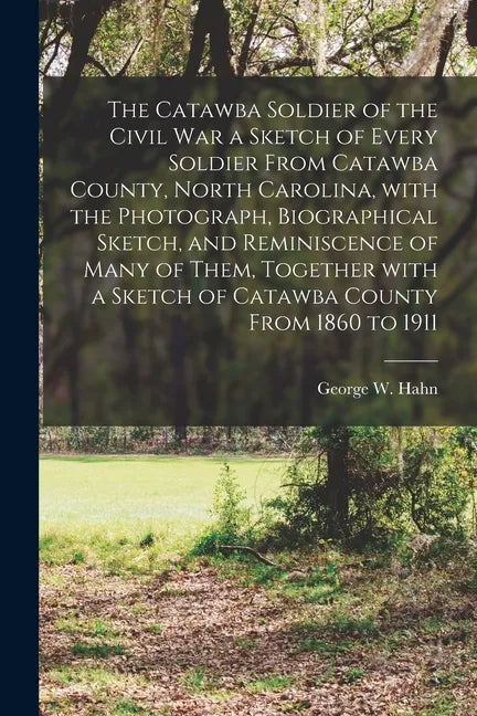 The Catawba Soldier of the Civil War a Sketch of Every Soldier From Catawba County, North Carolina, With the Photograph, Biographical Sketch, and Remi - Paperback