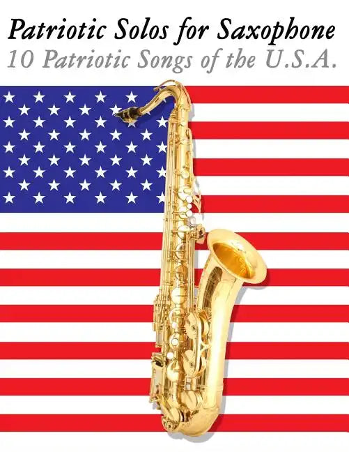 Patriotic Solos for Saxophone: 10 Patriotic Songs of the U.S.A. (for Alto, Baritone, Tenor & Soprano Saxophone) - Paperback