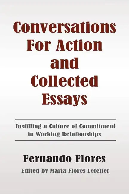 Conversations For Action and Collected Essays: Instilling a Culture of Commitment in Working Relationships - Paperback